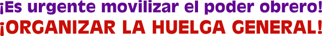 Es urgente movilizar el poder obrero!
            ORGANIZAR LA HUELGA GENERAL!